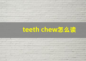 teeth chew怎么读